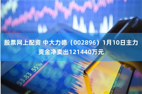 股票网上配资 中大力德（002896）1月10日主力资金净卖出121440万元