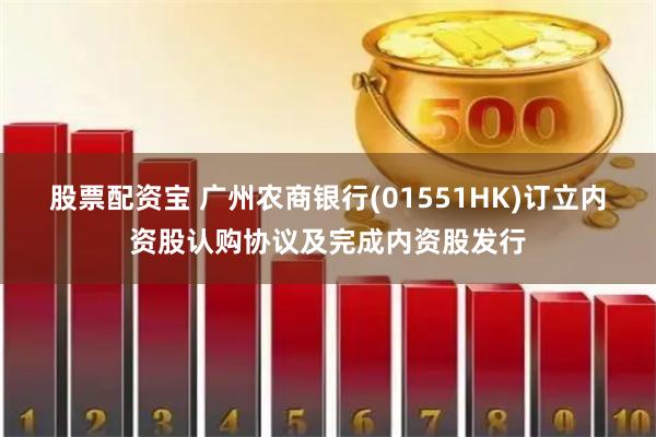 股票配资宝 广州农商银行(01551HK)订立内资股认购协议及完成内资股发行