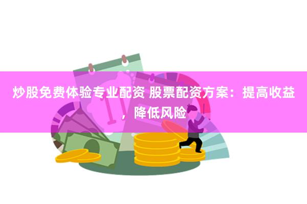 炒股免费体验专业配资 股票配资方案：提高收益，降低风险