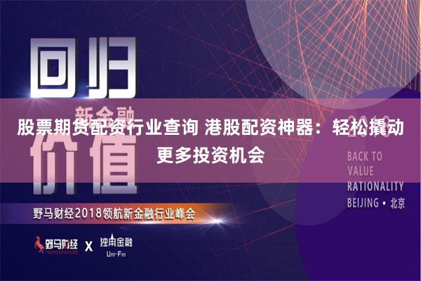股票期货配资行业查询 港股配资神器：轻松撬动更多投资机会