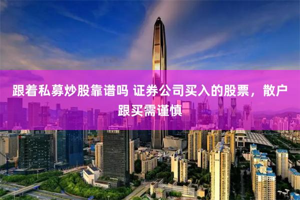 跟着私募炒股靠谱吗 证券公司买入的股票，散户跟买需谨慎