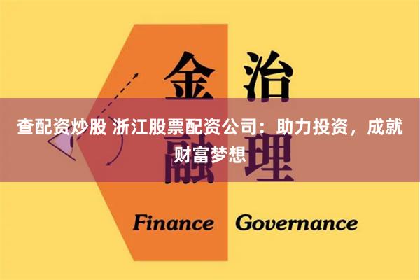 查配资炒股 浙江股票配资公司：助力投资，成就财富梦想