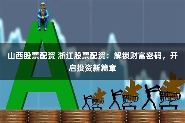 山西股票配资 浙江股票配资：解锁财富密码，开启投资新篇章