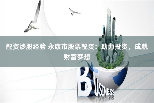 配资炒股经验 永康市股票配资：助力投资，成就财富梦想