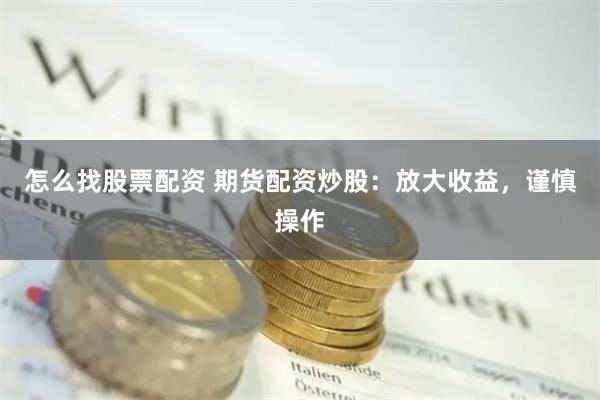 怎么找股票配资 期货配资炒股：放大收益，谨慎操作