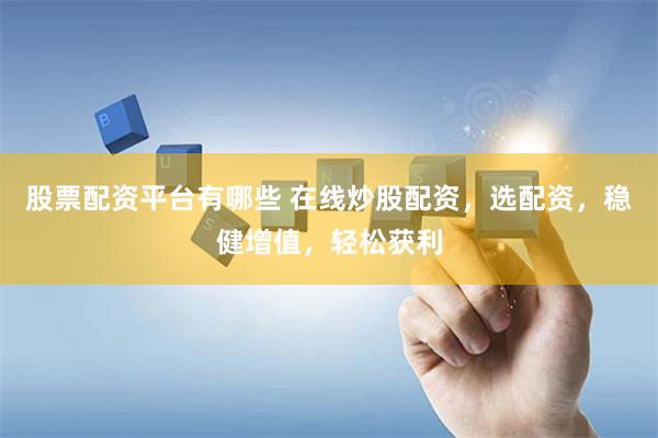 股票配资平台有哪些 在线炒股配资，选配资，稳健增值，轻松获利