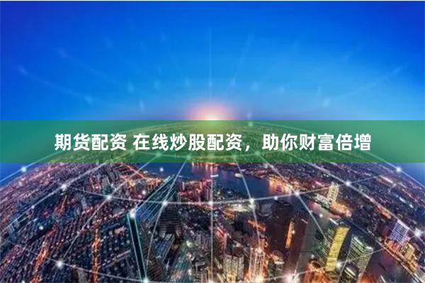 期货配资 在线炒股配资，助你财富倍增