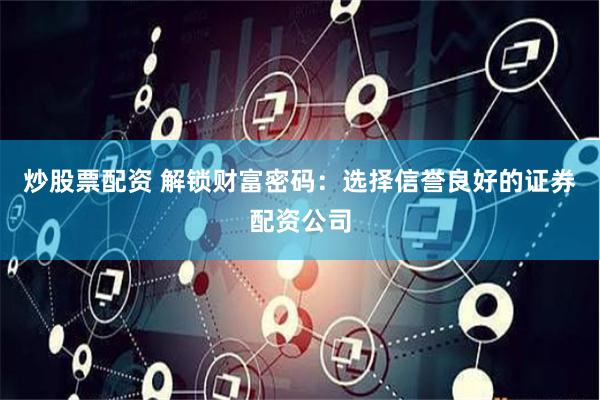 炒股票配资 解锁财富密码：选择信誉良好的证券配资公司