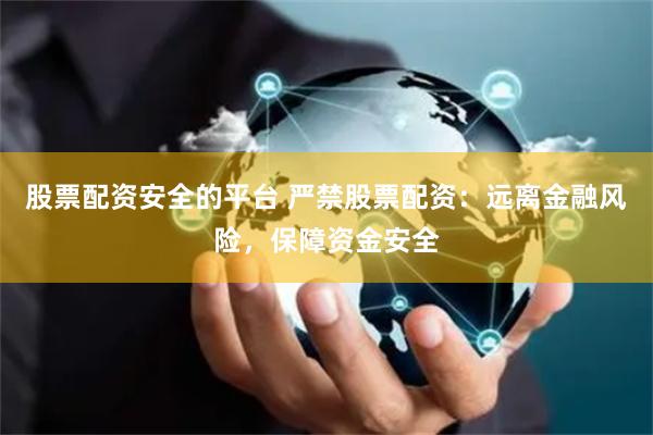 股票配资安全的平台 严禁股票配资：远离金融风险，保障资金安全