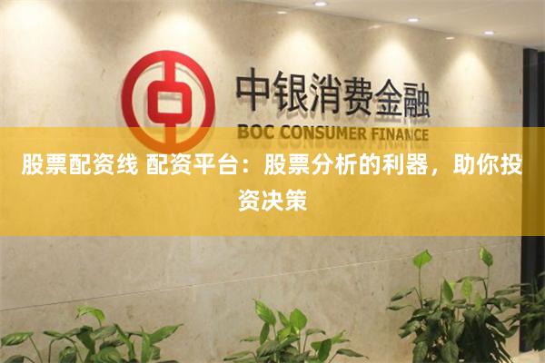 股票配资线 配资平台：股票分析的利器，助你投资决策