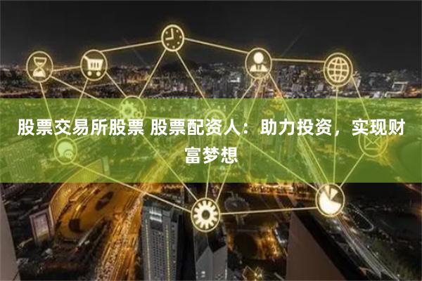 股票交易所股票 股票配资人：助力投资，实现财富梦想