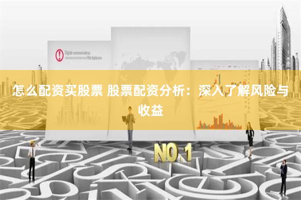 怎么配资买股票 股票配资分析：深入了解风险与收益