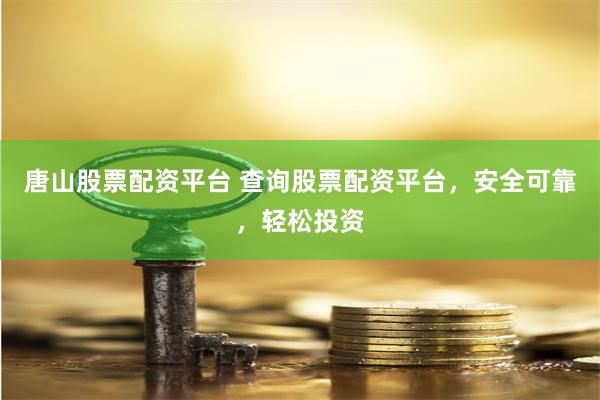 唐山股票配资平台 查询股票配资平台，安全可靠，轻松投资