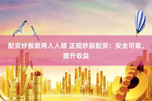 配资炒股就用人人顺 正规炒股配资：安全可靠，提升收益