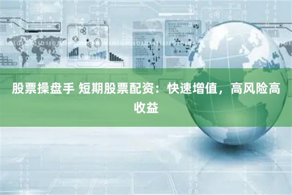 股票操盘手 短期股票配资：快速增值，高风险高收益