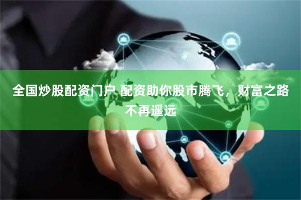 全国炒股配资门户 配资助你股市腾飞，财富之路不再遥远