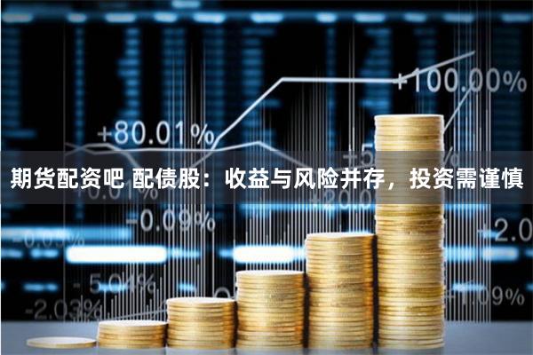 期货配资吧 配债股：收益与风险并存，投资需谨慎