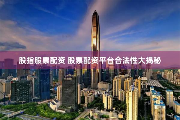 股指股票配资 股票配资平台合法性大揭秘