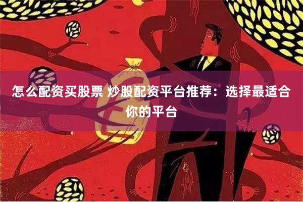 怎么配资买股票 炒股配资平台推荐：选择最适合你的平台