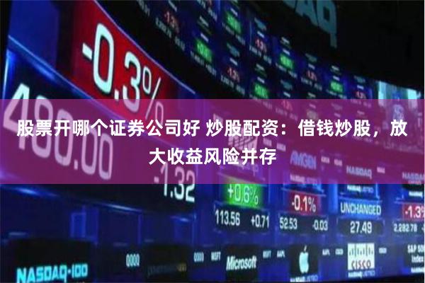 股票开哪个证券公司好 炒股配资：借钱炒股，放大收益风险并存