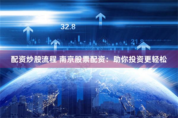 配资炒股流程 南京股票配资：助你投资更轻松