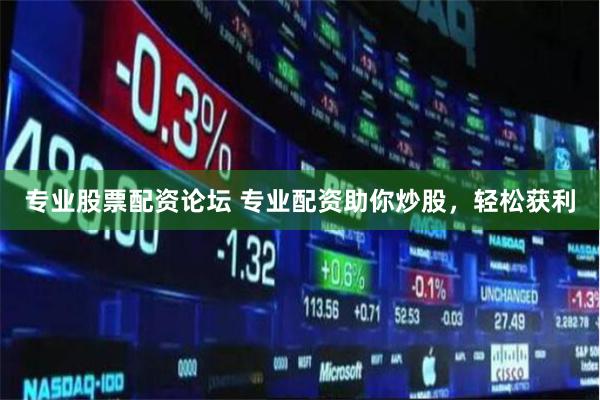 专业股票配资论坛 专业配资助你炒股，轻松获利