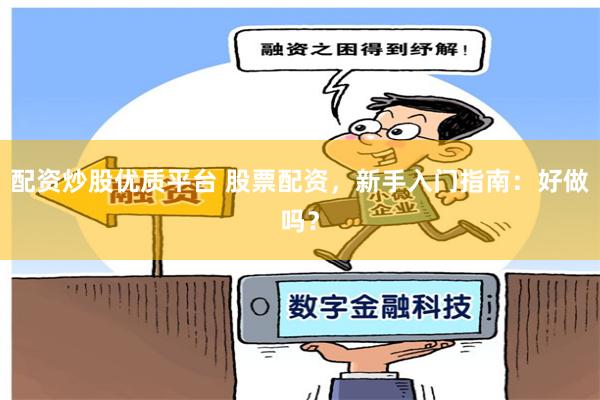 配资炒股优质平台 股票配资，新手入门指南：好做吗？