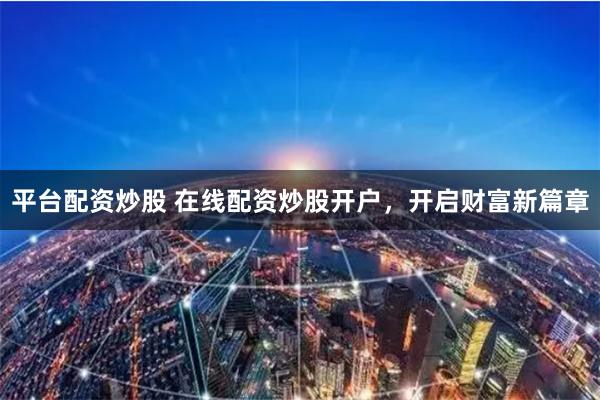 平台配资炒股 在线配资炒股开户，开启财富新篇章