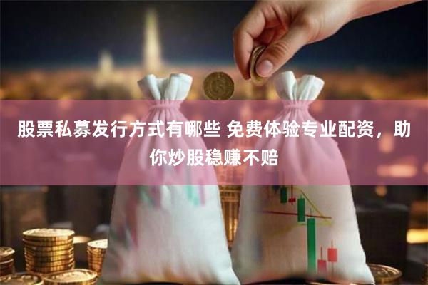 股票私募发行方式有哪些 免费体验专业配资，助你炒股稳赚不赔
