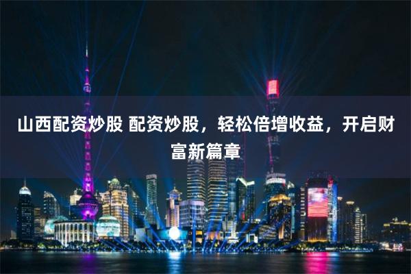山西配资炒股 配资炒股，轻松倍增收益，开启财富新篇章