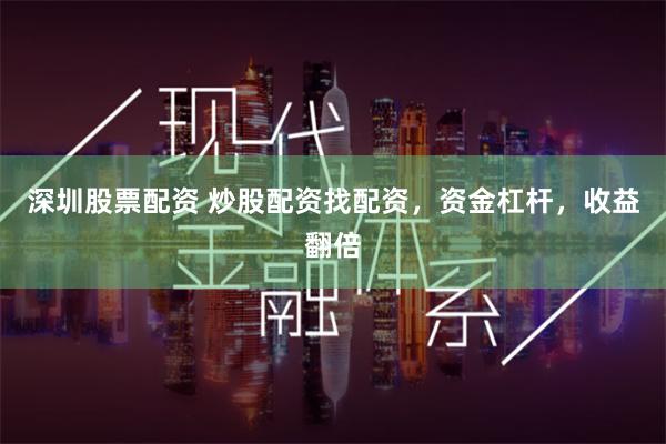 深圳股票配资 炒股配资找配资，资金杠杆，收益翻倍