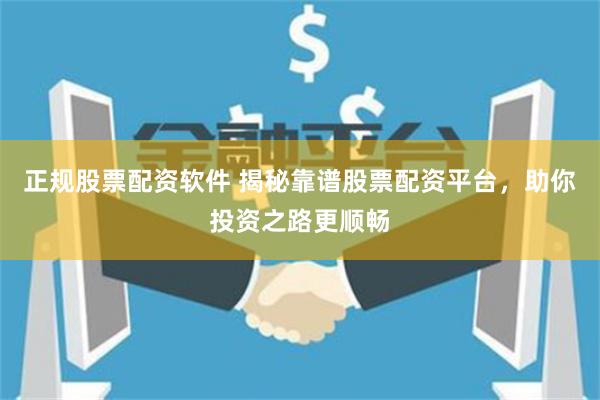 正规股票配资软件 揭秘靠谱股票配资平台，助你投资之路更顺畅