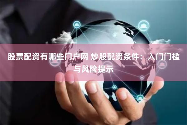 股票配资有哪些门户网 炒股配资条件：入门门槛与风险提示