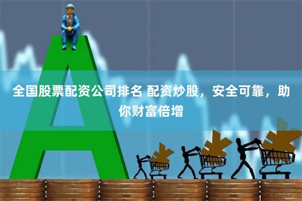 全国股票配资公司排名 配资炒股，安全可靠，助你财富倍增